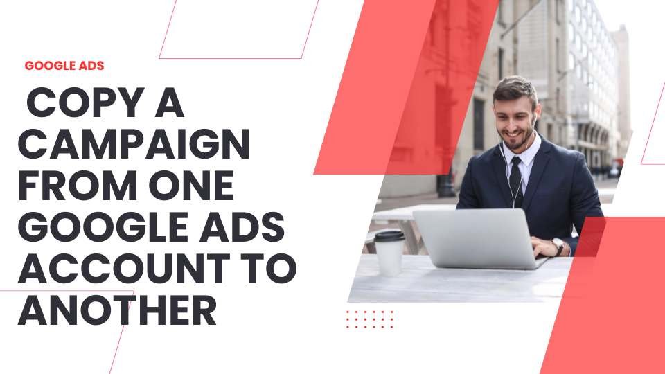 copy Google ad campaign from 1 account to another